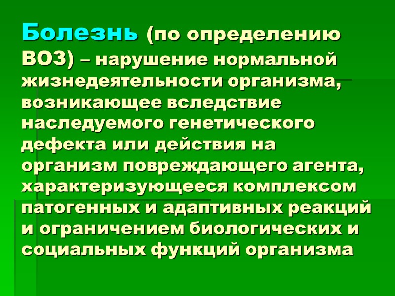 Болезнь (по определению ВОЗ) – нарушение нормальной жизнедеятельности организма, возникающее вследствие наследуемого генетического дефекта